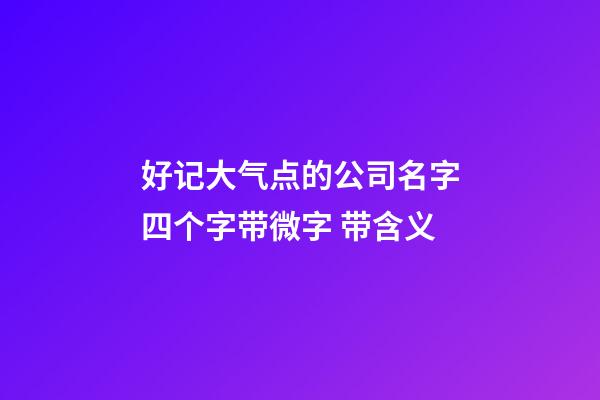 好记大气点的公司名字四个字带微字 带含义-第1张-公司起名-玄机派